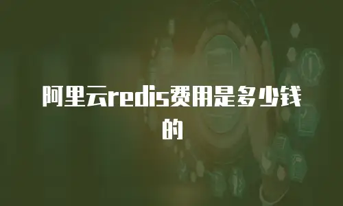 阿里云redis费用是多少钱的