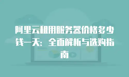 阿里云租用服务器价格多少钱一天：全面解析与选购指南