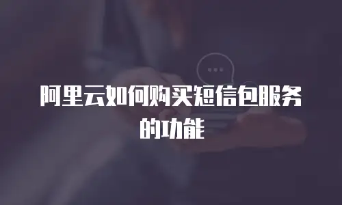 阿里云如何购买短信包服务的功能