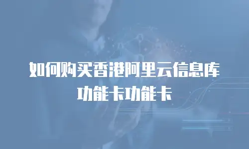 如何购买香港阿里云信息库功能卡功能卡