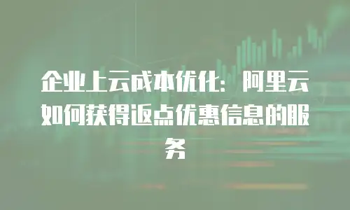企业上云成本优化：阿里云如何获得返点优惠信息的服务