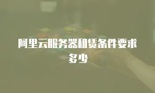 阿里云服务器租赁条件要求多少
