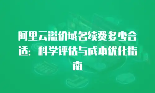 阿里云溢价域名续费多少合适：科学评估与成本优化指南
