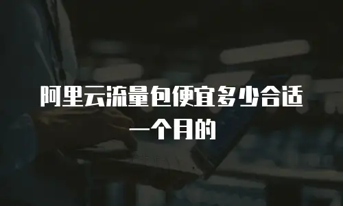 阿里云流量包便宜多少合适一个月的