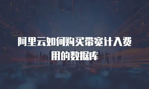 阿里云如何购买带宽计入费用的数据库