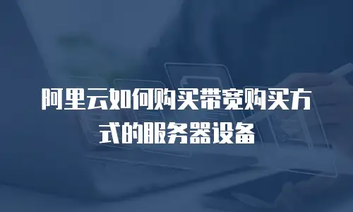 阿里云如何购买带宽购买方式的服务器设备