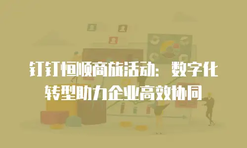 钉钉恒顺商旅活动：数字化转型助力企业高效协同