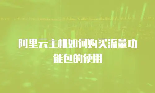 阿里云主机如何购买流量功能包的使用