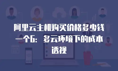 阿里云主机购买价格多少钱一个G：多云环境下的成本透视