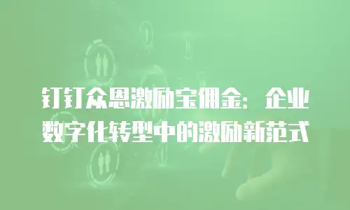 钉钉众恩激励宝佣金：企业数字化转型中的激励新范式