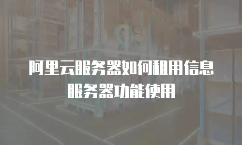 阿里云服务器如何租用信息服务器功能使用