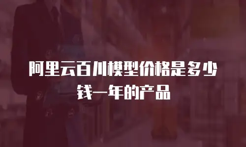 阿里云百川模型价格是多少钱一年的产品