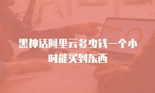 黑神话阿里云多少钱一个小时能买到东西