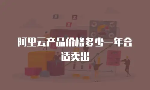 阿里云产品价格多少一年合适卖出