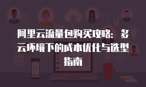 阿里云流量包购买攻略：多云环境下的成本优化与选型指南