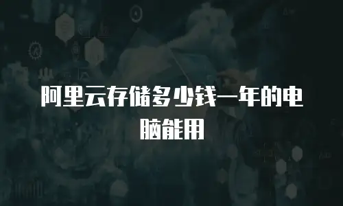 阿里云存储多少钱一年的电脑能用