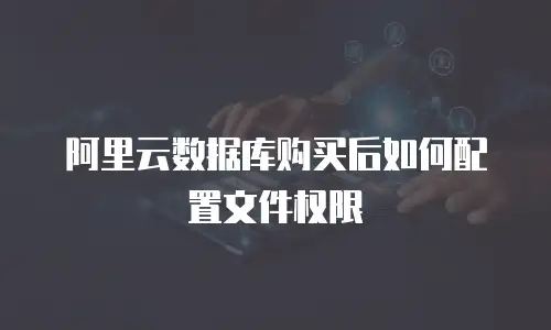 阿里云数据库购买后如何配置文件权限