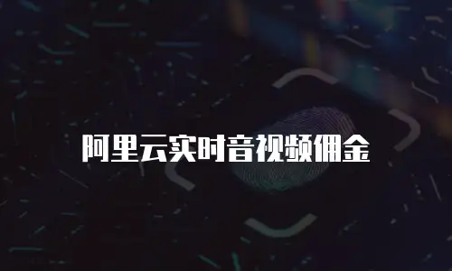 阿里云实时音视频佣金