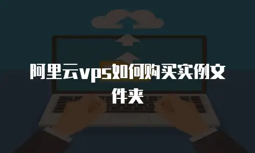 阿里云vps如何购买实例文件夹