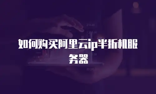 如何购买阿里云ip半折机服务器