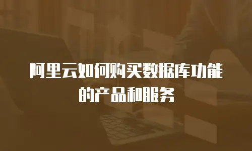 阿里云如何购买数据库功能的产品和服务