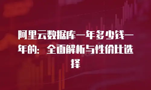 阿里云数据库一年多少钱一年的：全面解析与性价比选择