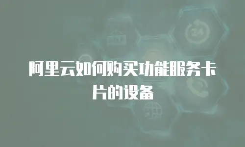 阿里云如何购买功能服务卡片的设备