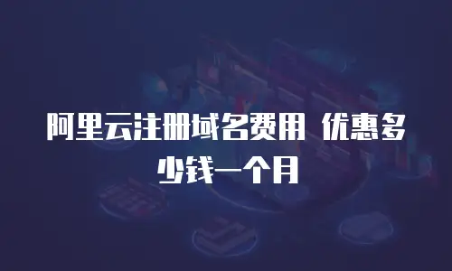 阿里云注册域名费用 优惠多少钱一个月