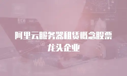 阿里云服务器租赁概念股票龙头企业