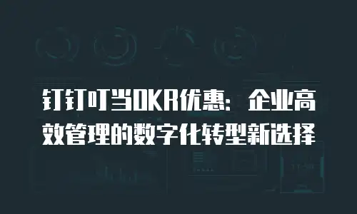 钉钉叮当OKR优惠：企业高效管理的数字化转型新选择