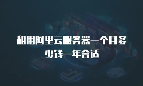 租用阿里云服务器一个月多少钱一年合适