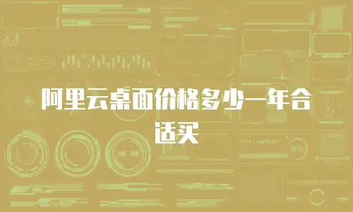 阿里云桌面价格多少一年合适买