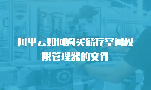 阿里云如何购买储存空间权限管理器的文件