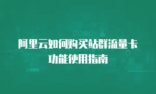 阿里云如何购买站群流量卡功能使用指南