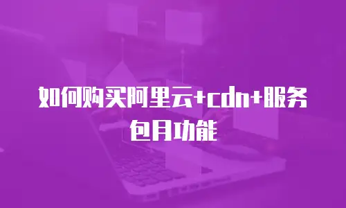如何购买阿里云+cdn+服务包月功能