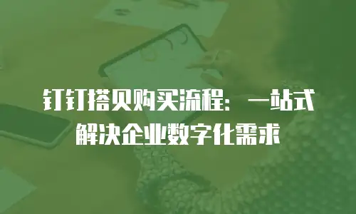 钉钉搭贝购买流程：一站式解决企业数字化需求