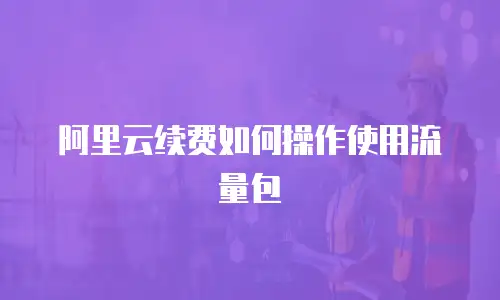 阿里云续费如何操作使用流量包
