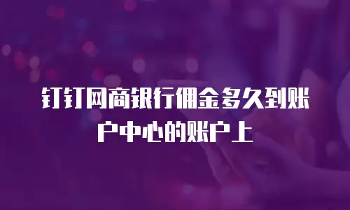 钉钉网商银行佣金多久到账户中心的账户上