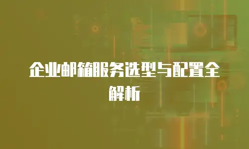 企业邮箱服务选型与配置全解析