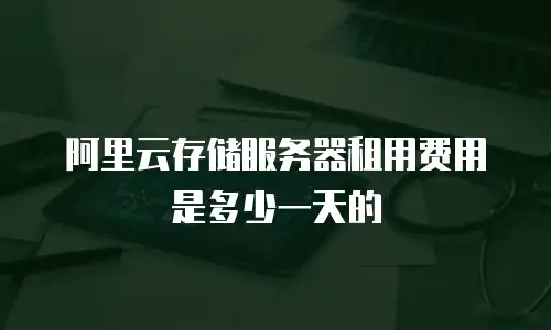 阿里云存储服务器租用费用是多少一天的