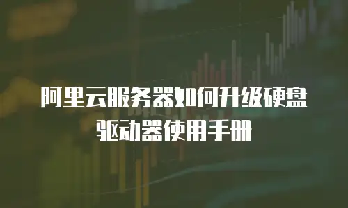 阿里云服务器如何升级硬盘驱动器使用手册