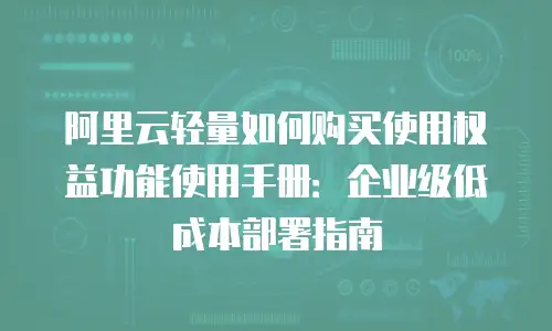 阿里云轻量如何购买使用权益功能使用手册：企业级低成本部署指南