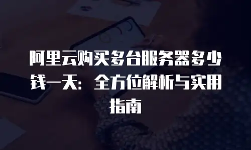 阿里云购买多台服务器多少钱一天：全方位解析与实用指南