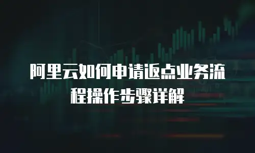 阿里云如何申请返点业务流程操作步骤详解
