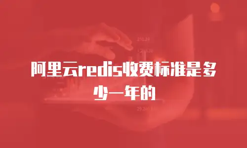 阿里云redis收费标准是多少一年的