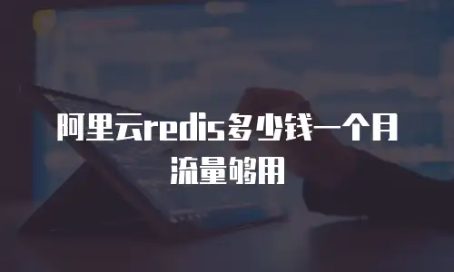 阿里云redis多少钱一个月流量够用