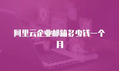 阿里云企业邮箱多少钱一个月