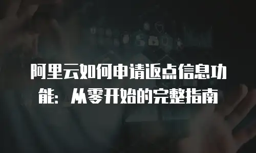 阿里云如何申请返点信息功能：从零开始的完整指南