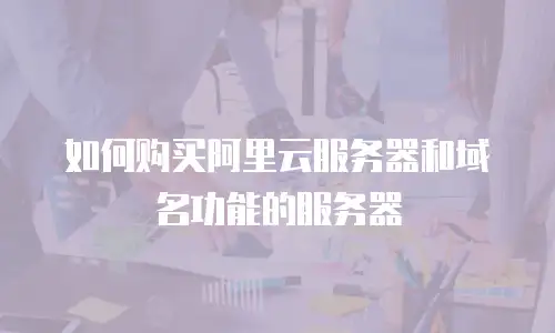 如何购买阿里云服务器和域名功能的服务器