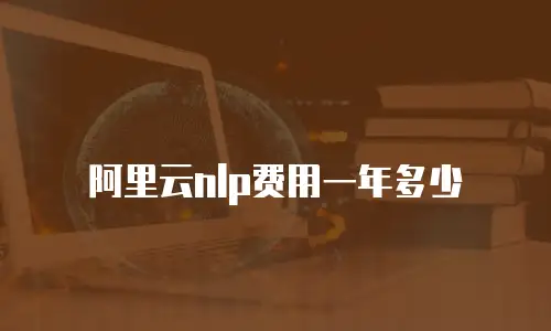 阿里云nlp费用一年多少